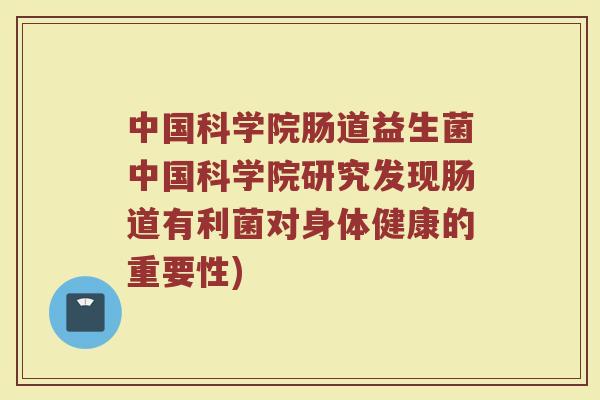 中国科学院肠道益生菌中国科学院研究发现肠道有利菌对身体健康的重要性)