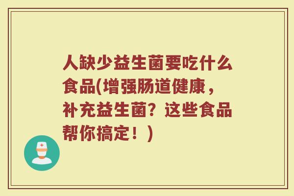 人缺少益生菌要吃什么食品(增强肠道健康,补充益生菌?这些食品帮你搞定!)