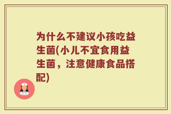 为什么不建议小孩吃益生菌(小儿不宜食用益生菌,注意健康食品搭配)