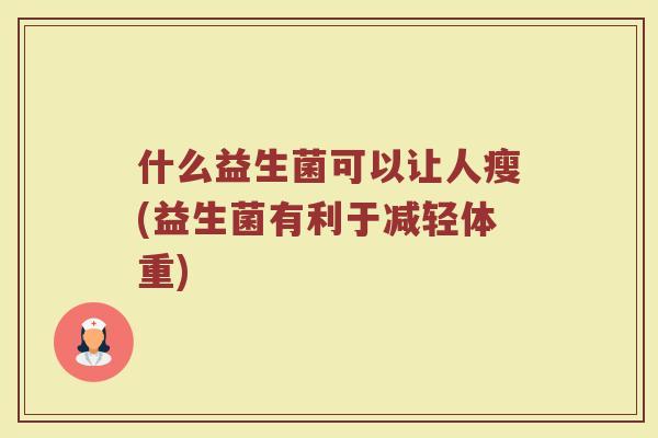 什么益生菌可以让人瘦(益生菌有利于减轻体重)