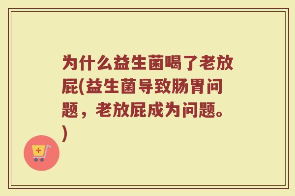 为什么益生菌喝了老放屁(益生菌导致肠胃问题，老放屁成为问题。)