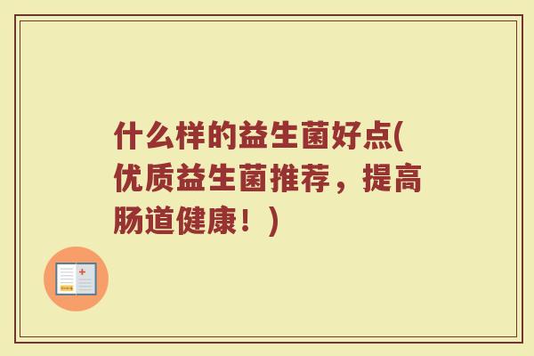 什么样的益生菌好点(优质益生菌推荐，提高肠道健康！)