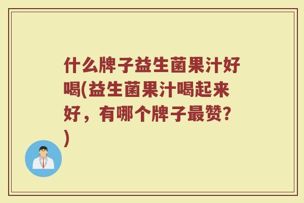 什么牌子益生菌果汁好喝(益生菌果汁喝起来好，有哪个牌子最赞？)