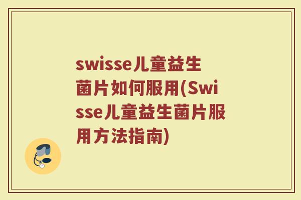 swisse儿童益生菌片如何服用(Swisse儿童益生菌片服用方法指南)