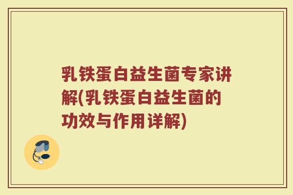 乳铁蛋白益生菌专家讲解(乳铁蛋白益生菌的功效与作用详解)