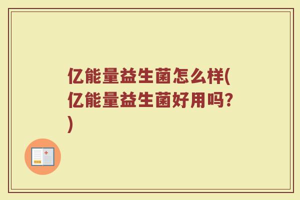 亿能量益生菌怎么样(亿能量益生菌好用吗？)
