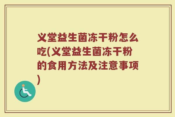 义堂益生菌冻干粉怎么吃(义堂益生菌冻干粉的食用方法及注意事项)
