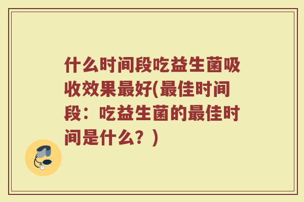 什么时间段吃益生菌吸收效果最好(最佳时间段：吃益生菌的最佳时间是什么？)