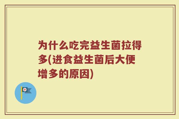 为什么吃完益生菌拉得多(进食益生菌后大便增多的原因)