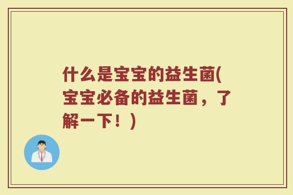 什么是宝宝的益生菌(宝宝必备的益生菌，了解一下！)