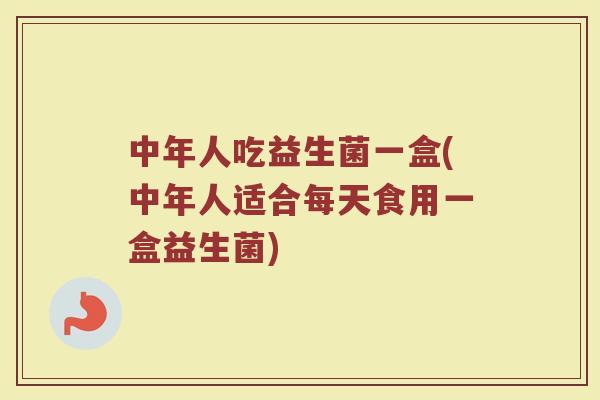 中年人吃益生菌一盒(中年人适合每天食用一盒益生菌)