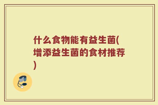 什么食物能有益生菌(增添益生菌的食材推荐)