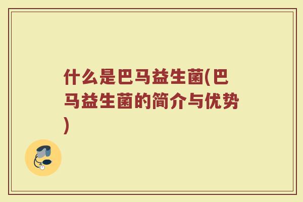 什么是巴马益生菌(巴马益生菌的简介与优势)