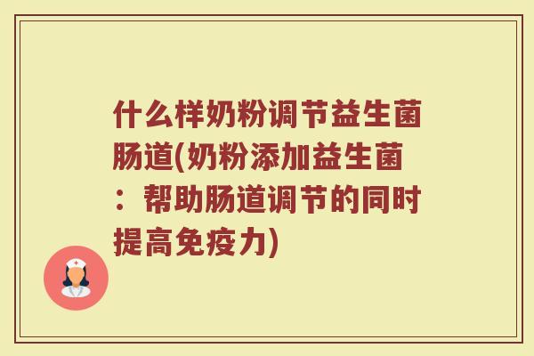 什么样奶粉调节益生菌肠道(奶粉添加益生菌:帮助肠道调节的同时提高免疫力)