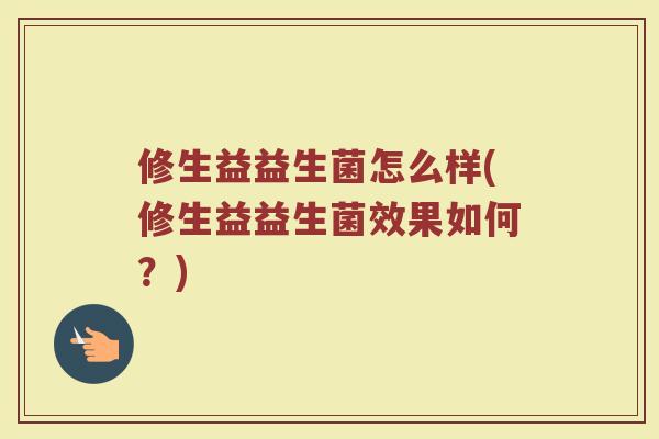 修生益益生菌怎么样(修生益益生菌效果如何？)