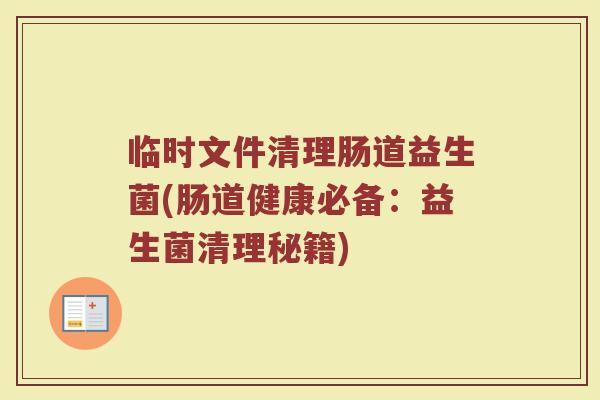 临时文件清理肠道益生菌(肠道健康必备：益生菌清理秘籍)