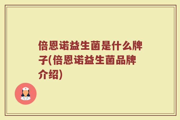 倍恩诺益生菌是什么牌子(倍恩诺益生菌品牌介绍)
