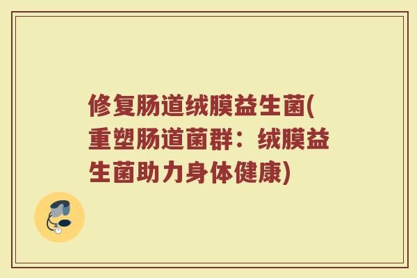 修复肠道绒膜益生菌(重塑肠道菌群：绒膜益生菌助力身体健康)