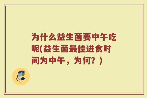 为什么益生菌要中午吃呢(益生菌最佳进食时间为中午,为何?)