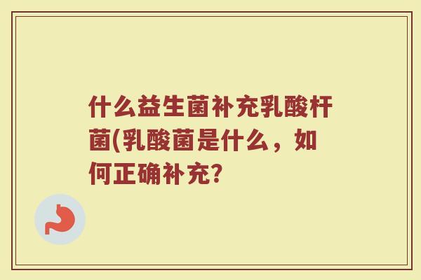 什么益生菌补充乳酸杆菌(乳酸菌是什么,如何正确补充?