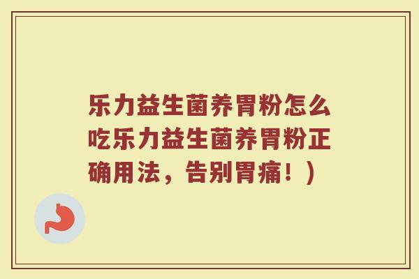乐力益生菌养胃粉怎么吃乐力益生菌养胃粉正确用法,告别胃痛!)