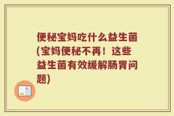 便秘宝妈吃什么益生菌(宝妈便秘不再！这些益生菌有效缓解肠胃问题)