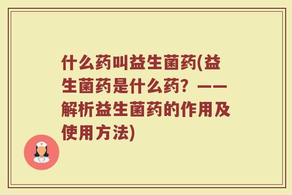 什么药叫益生菌药(益生菌药是什么药?——解析益生菌药的作用及使用方法)