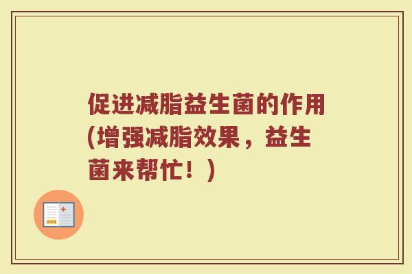 促进减脂益生菌的作用(增强减脂效果，益生菌来帮忙！)