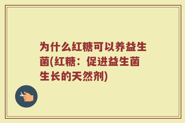为什么红糖可以养益生菌(红糖：促进益生菌生长的天然剂)