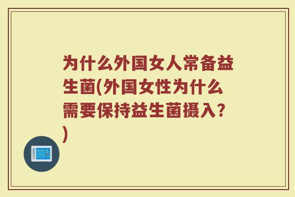 为什么外国女人常备益生菌(外国女性为什么需要保持益生菌摄入？)