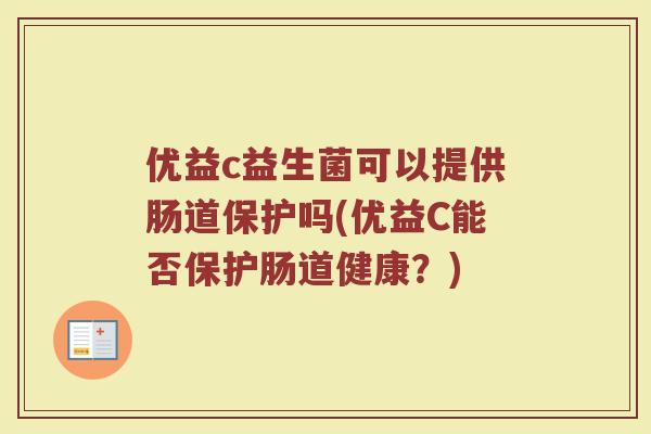 优益c益生菌可以提供肠道保护吗(优益C能否保护肠道健康？)