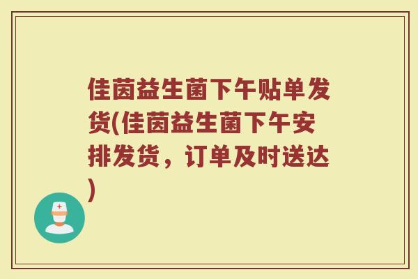 佳茵益生菌下午贴单发货(佳茵益生菌下午安排发货,订单及时送达)