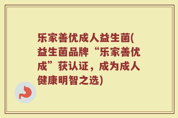 乐家善优成人益生菌(益生菌品牌“乐家善优成”获认证,成为成人健康明智之选)