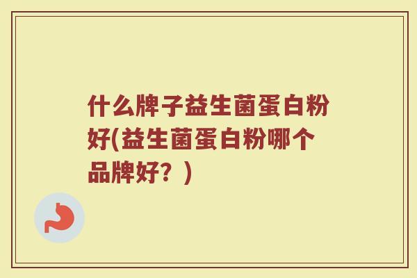什么牌子益生菌蛋白粉好(益生菌蛋白粉哪个品牌好？)