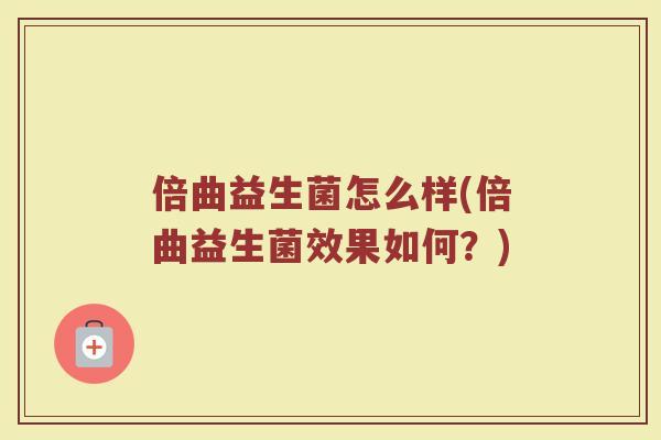倍曲益生菌怎么样(倍曲益生菌效果如何？)