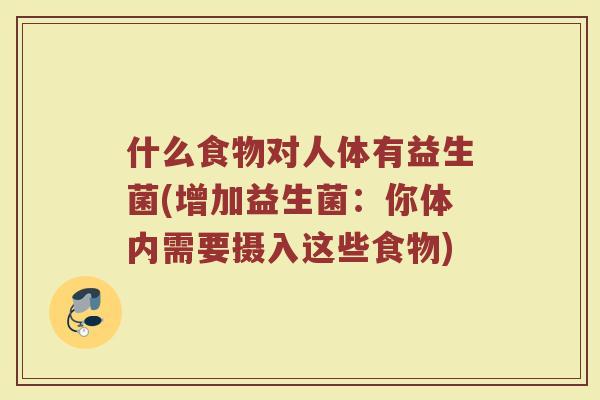 什么食物对人体有益生菌(增加益生菌:你体内需要摄入这些食物)