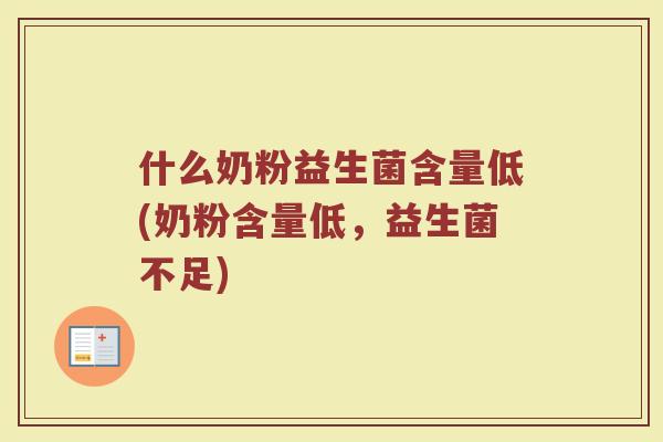 什么奶粉益生菌含量低(奶粉含量低,益生菌不足) 什么奶粉益生菌含量低(奶粉含量低,益生菌不足)