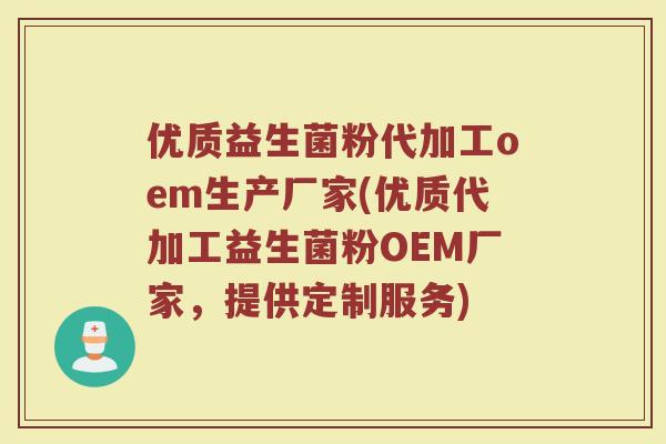 优质益生菌粉代加工oem生产厂家(优质代加工益生菌粉OEM厂家，提供定制服务)