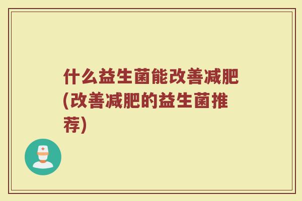 什么益生菌能改善减肥(改善减肥的益生菌推荐)