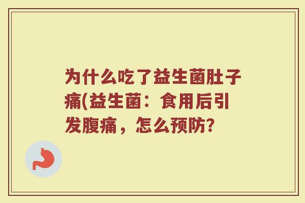 为什么吃了益生菌肚子痛(益生菌:食用后引发腹痛,怎么预防?