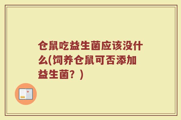 仓鼠吃益生菌应该没什么(饲养仓鼠可否添加益生菌?)