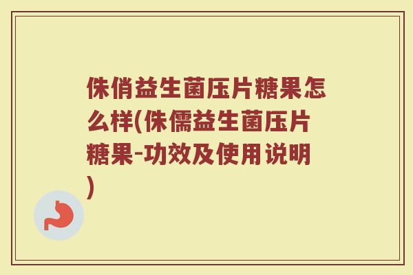 侏俏益生菌压片糖果怎么样(侏儒益生菌压片糖果-功效及使用说明)