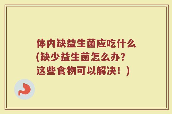 体内缺益生菌应吃什么(缺少益生菌怎么办？这些食物可以解决！)