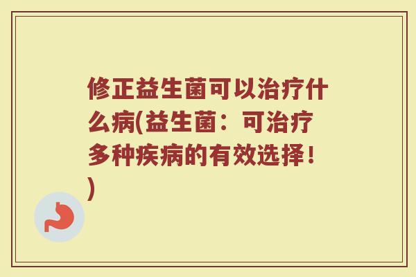 修正益生菌可以什么(益生菌:可多种的有效选择!) 修正益生菌可以什么(益生菌:可多种的有效选择!)