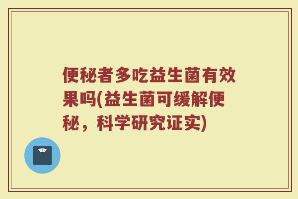 便秘者多吃益生菌有效果吗(益生菌可缓解便秘，科学研究证实)