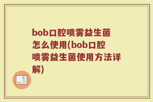 bob口腔喷雾益生菌怎么使用(bob口腔喷雾益生菌使用方法详解)