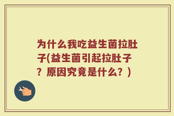 为什么我吃益生菌拉肚子(益生菌引起拉肚子？原因究竟是什么？)