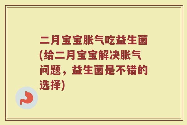 二月宝宝胀气吃益生菌(给二月宝宝解决胀气问题，益生菌是不错的选择)