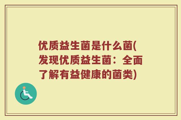 优质益生菌是什么菌(发现优质益生菌：全面了解有益健康的菌类)