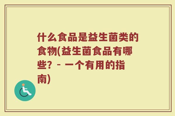 什么食品是益生菌类的食物(益生菌食品有哪些?- 一个有用的指南)